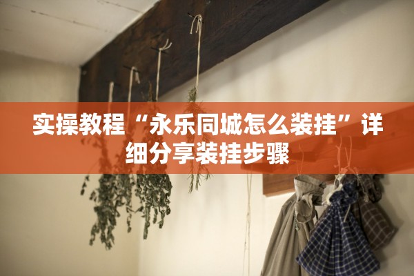 实操教程“永乐同城怎么装挂”详细分享装挂步骤