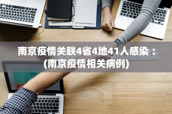 南京疫情关联4省4地41人感染︰(南京疫情相关病例)