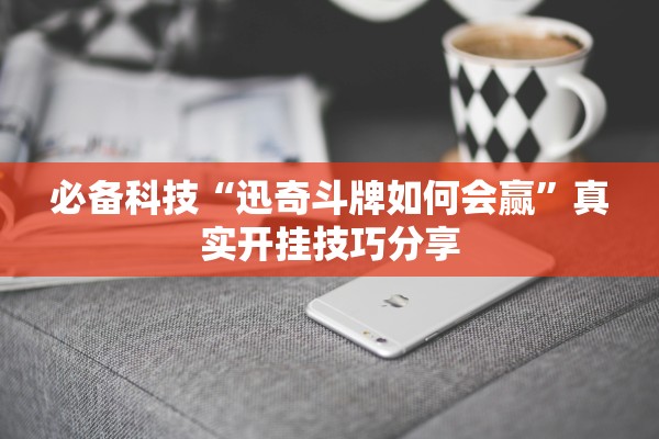 必备科技“迅奇斗牌如何会赢	”真实开挂技巧分享