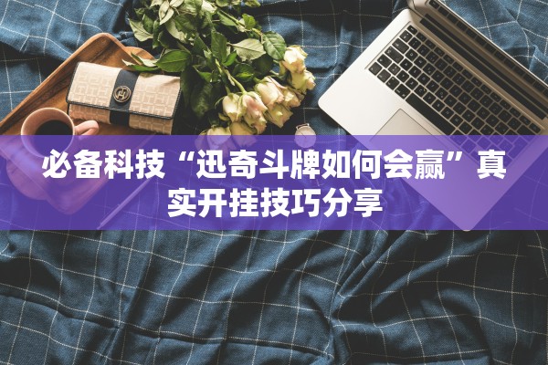 必备科技“迅奇斗牌如何会赢”真实开挂技巧分享