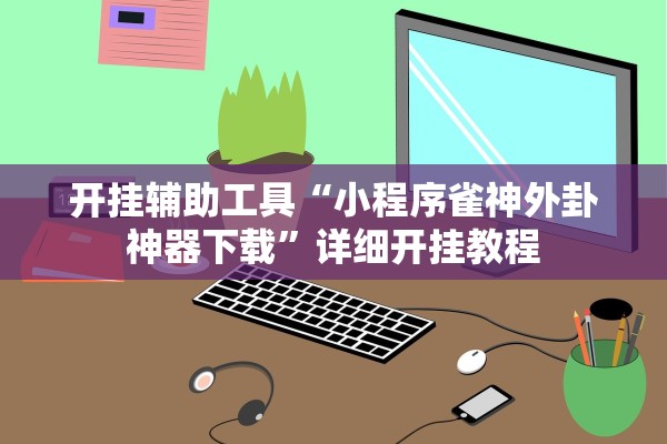 开挂辅助工具“小程序雀神外卦神器下载”详细开挂教程