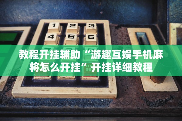 教程开挂辅助“游趣互娱手机麻将怎么开挂”开挂详细教程