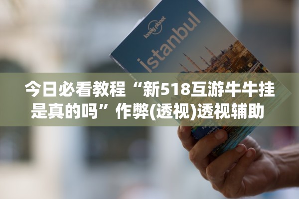 今日必看教程“新518互游牛牛挂是真的吗”作弊(透视)透视辅助 