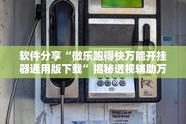软件分享“微乐跑得快万能开挂器通用版下载”揭秘透视辅助万能挂用法
