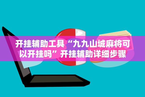 开挂辅助工具“九九山城麻将可以开挂吗”开挂辅助详细步骤