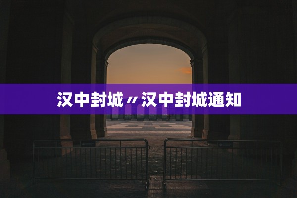 汉中封城〃汉中封城通知