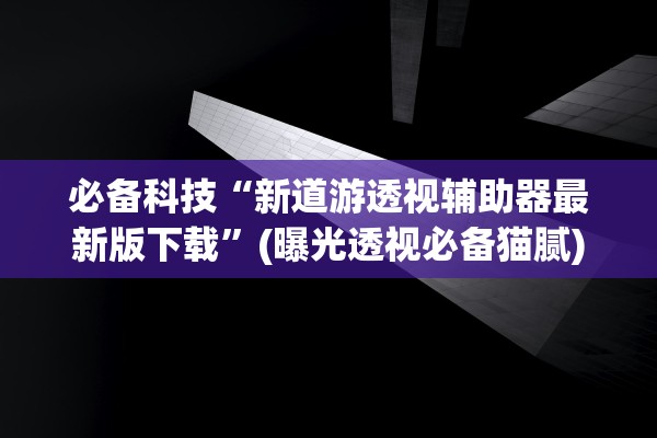 必备科技“新道游透视辅助器最新版下载	”(曝光透视必备猫腻)