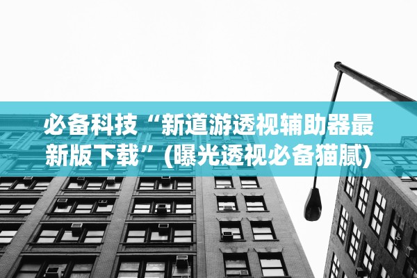 必备科技“新道游透视辅助器最新版下载”(曝光透视必备猫腻)