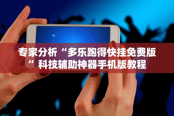 专家分析“多乐跑得快挂免费版”科技辅助神器手机版教程