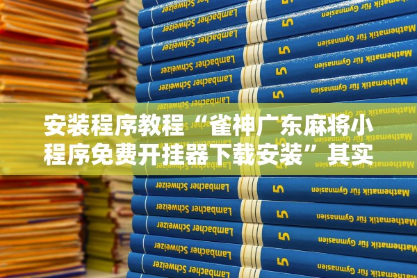 安装程序教程“雀神广东麻将小程序免费开挂器下载安装”其实确实有挂