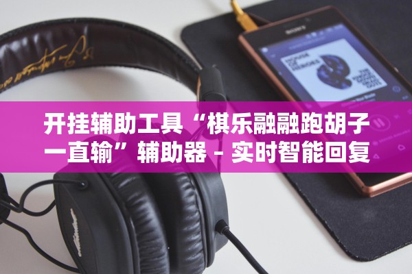 开挂辅助工具“棋乐融融跑胡子一直输”辅助器 – 实时智能回复