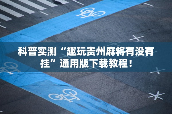 科普实测“趣玩贵州麻将有没有挂”通用版下载教程！