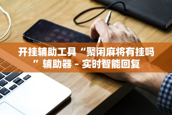 开挂辅助工具“聚闲麻将有挂吗”辅助器 – 实时智能回复