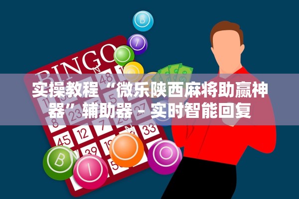 实操教程“微乐陕西麻将助赢神器”辅助器 – 实时智能回复