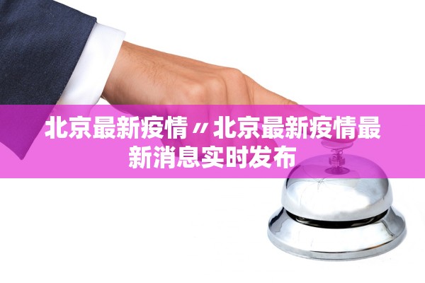 北京最新疫情〃北京最新疫情最新消息实时发布