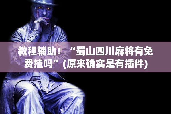 教程辅助！“蜀山四川麻将有免费挂吗	”(原来确实是有插件)