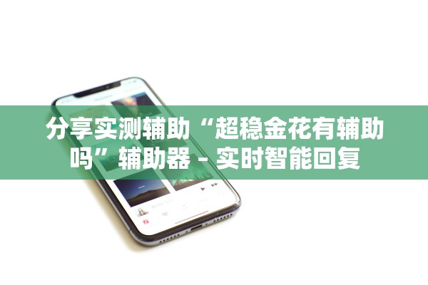 分享实测辅助“超稳金花有辅助吗”辅助器 – 实时智能回复
