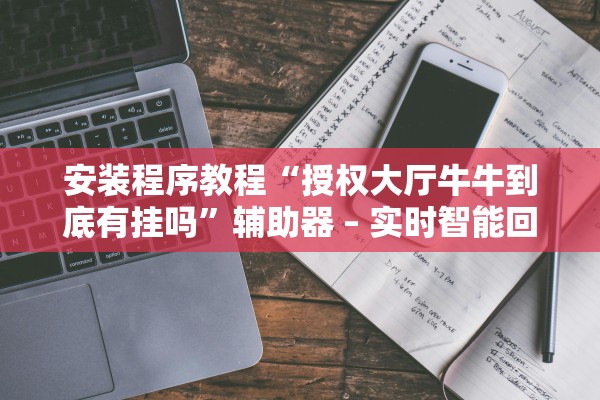 安装程序教程“授权大厅牛牛到底有挂吗”辅助器 – 实时智能回复