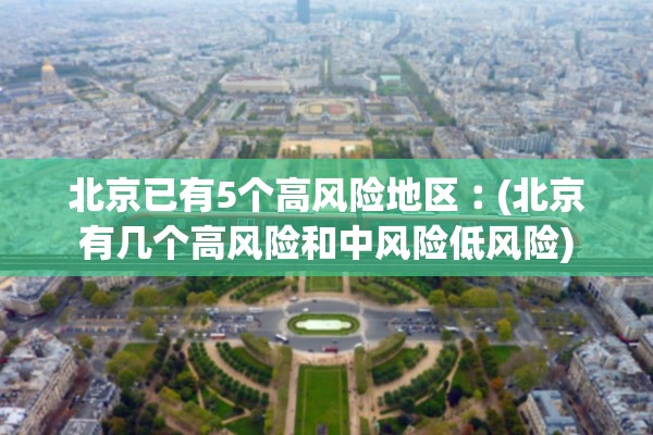 北京已有5个高风险地区︰(北京有几个高风险和中风险低风险)