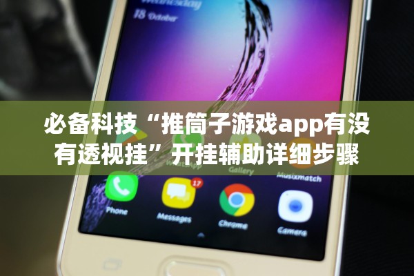 必备科技“推筒子游戏app有没有透视挂”开挂辅助详细步骤