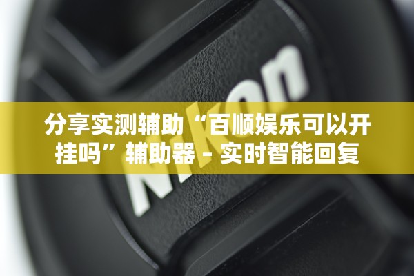 分享实测辅助“百顺娱乐可以开挂吗	”辅助器 – 实时智能回复