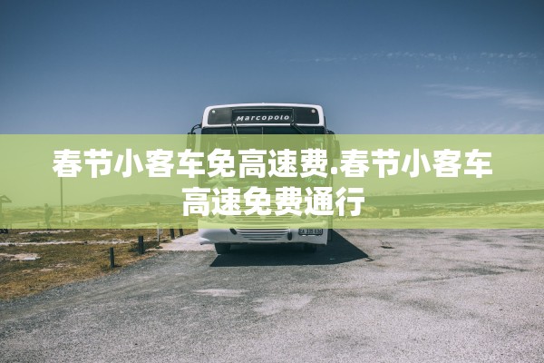 春节小客车免高速费.春节小客车高速免费通行