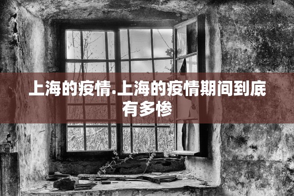 上海的疫情.上海的疫情期间到底有多惨