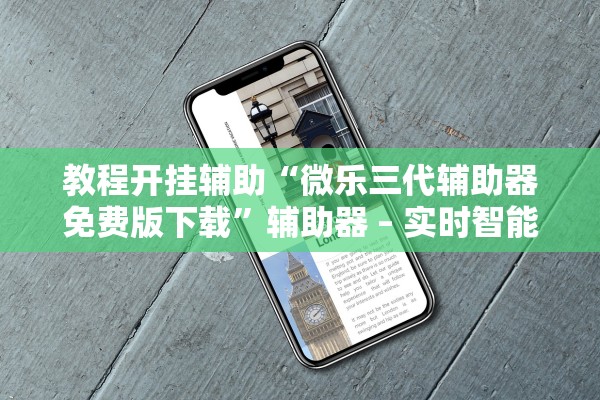 教程开挂辅助“微乐三代辅助器免费版下载”辅助器 – 实时智能回复