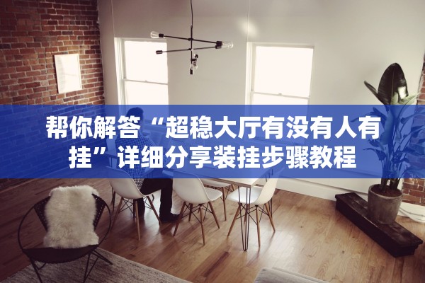 帮你解答“超稳大厅有没有人有挂”详细分享装挂步骤教程