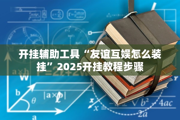 开挂辅助工具“友谊互娱怎么装挂”2025开挂教程步骤