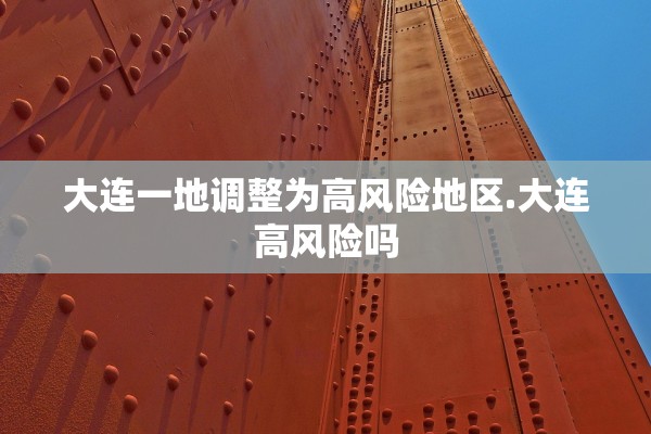 大连一地调整为高风险地区.大连高风险吗