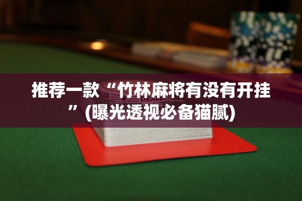 推荐一款“竹林麻将有没有开挂”(曝光透视必备猫腻)