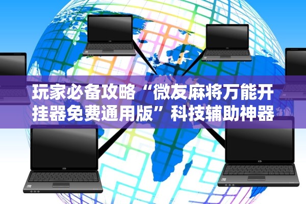 玩家必备攻略“微友麻将万能开挂器免费通用版”科技辅助神器手机版教程