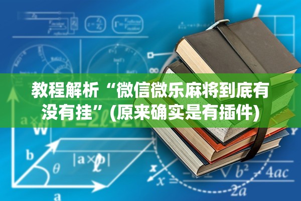 教程解析“微信微乐麻将到底有没有挂”(原来确实是有插件)