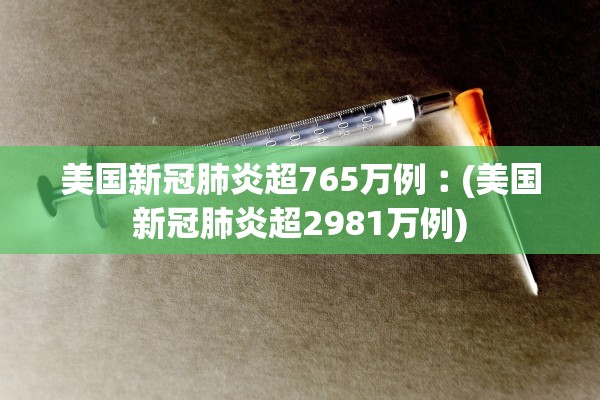 美国新冠肺炎超765万例︰(美国新冠肺炎超2981万例)