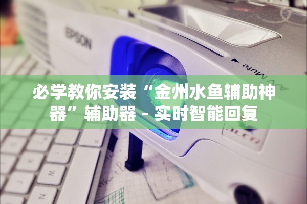 必学教你安装“金州水鱼辅助神器	”辅助器 – 实时智能回复