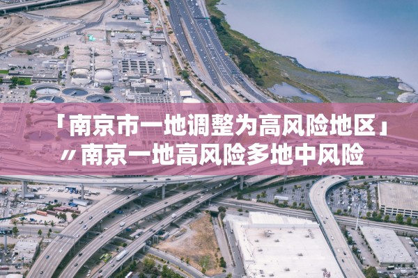 「南京市一地调整为高风险地区」〃南京一地高风险多地中风险