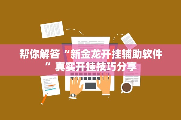 帮你解答“新金龙开挂辅助软件”真实开挂技巧分享