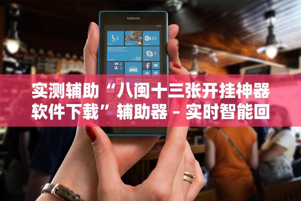 实测辅助“八闽十三张开挂神器软件下载	”辅助器 – 实时智能回复