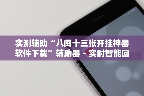 实测辅助“八闽十三张开挂神器软件下载”辅助器 – 实时智能回复
