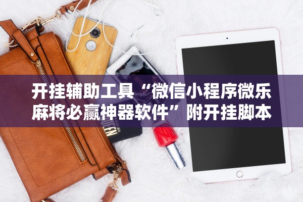 开挂辅助工具“微信小程序微乐麻将必赢神器软件	”附开挂脚本详细步骤