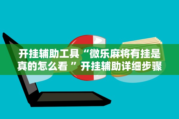 开挂辅助工具“微乐麻将有挂是真的怎么看 ”开挂辅助详细步骤