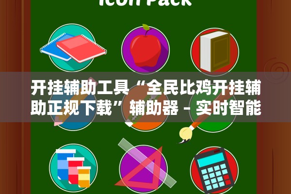 开挂辅助工具“全民比鸡开挂辅助正规下载”辅助器 – 实时智能回复