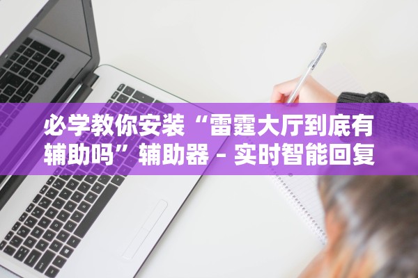 必学教你安装“雷霆大厅到底有辅助吗”辅助器 – 实时智能回复