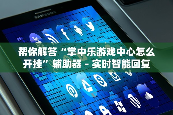 帮你解答“掌中乐游戏中心怎么开挂	”辅助器 – 实时智能回复