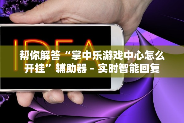 帮你解答“掌中乐游戏中心怎么开挂”辅助器 – 实时智能回复