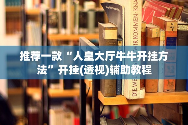推荐一款“人皇大厅牛牛开挂方法	”开挂(透视)辅助教程