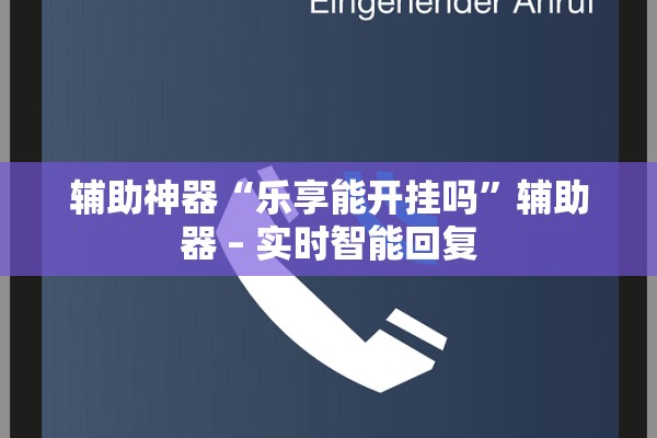 辅助神器“乐享能开挂吗”辅助器 – 实时智能回复
