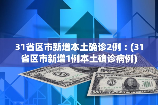 31省区市新增本土确诊2例︰(31省区市新增1例本土确诊病例)