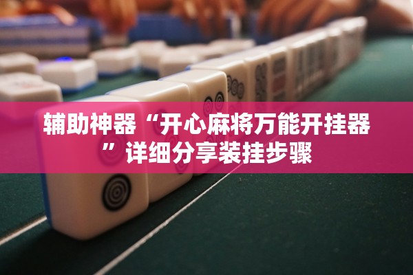辅助神器“开心麻将万能开挂器”详细分享装挂步骤
